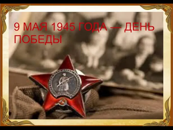 9 МАЯ 1945 ГОДА — ДЕНЬ ПОБЕДЫ