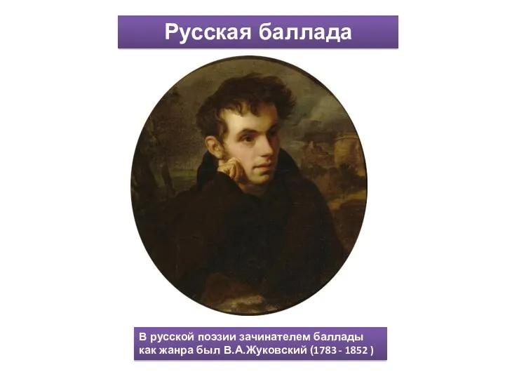 Русская баллада В русской поэзии зачинателем баллады как жанра был В.А.Жуковский (1783 - 1852 )