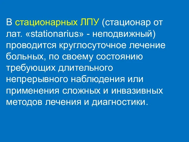 В стационарных ЛПУ (стационар от лат. «stationarius» - неподвижный) проводится круглосуточное лечение больных,