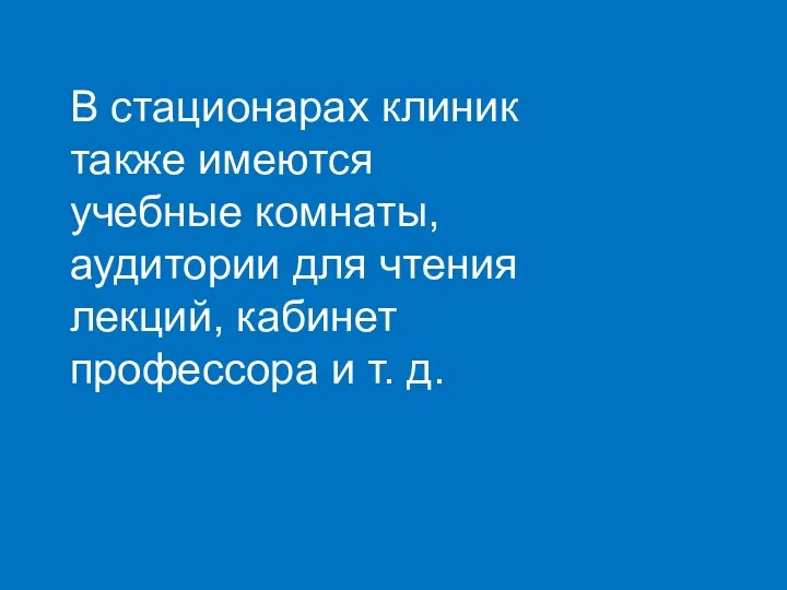 В стационарах клиник также имеются учебные комнаты, аудитории для чтения лекций, кабинет профессора и т. д.