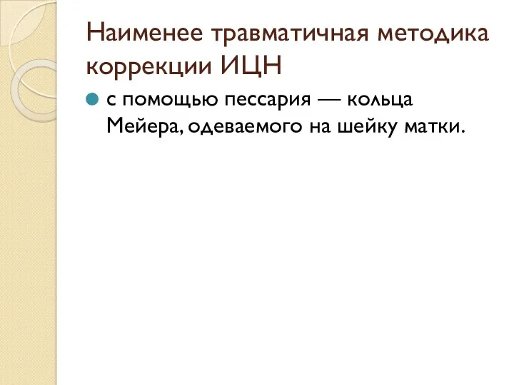 Наименее травматичная методика коррекции ИЦН с помощью пессария — кольца Мейера, одеваемого на шейку матки.