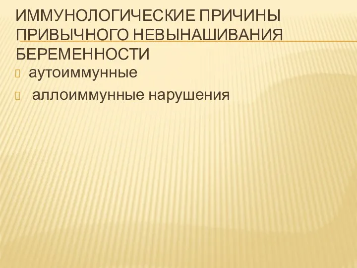 ИММУНОЛОГИЧЕСКИЕ ПРИЧИНЫ ПРИВЫЧНОГО НЕВЫНАШИВАНИЯ БЕРЕМЕННОСТИ аутоиммунные аллоиммунные нарушения