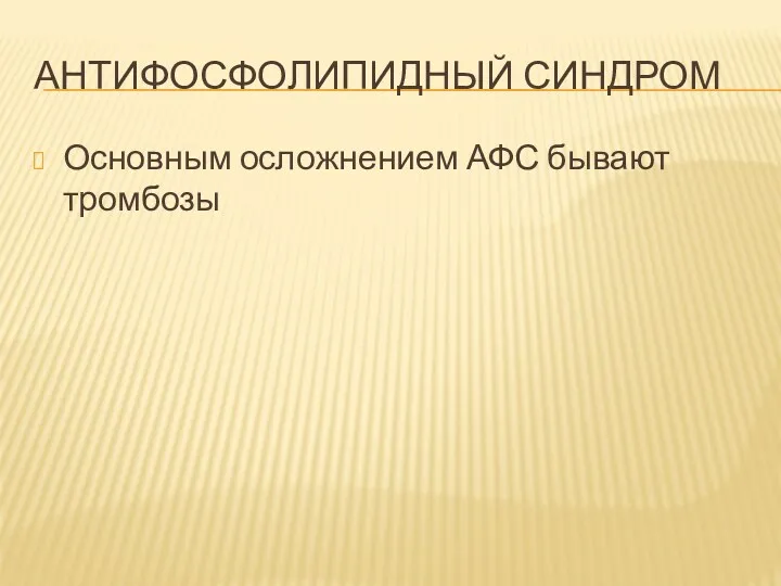 АНТИФОСФОЛИПИДНЫЙ СИНДРОМ Основным осложнением АФС бывают тромбозы