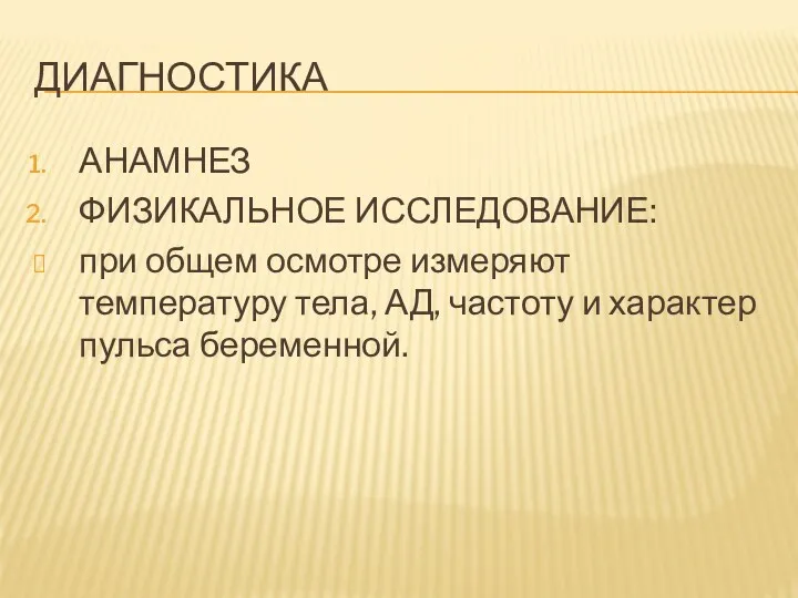 ДИАГНОСТИКА АНАМНЕЗ ФИЗИКАЛЬНОЕ ИССЛЕДОВАНИЕ: при общем осмотре измеряют температуру тела, АД, частоту и характер пульса беременной.