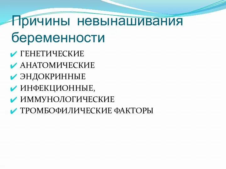 Причины невынашивания беременности ГЕНЕТИЧЕСКИЕ АНАТОМИЧЕСКИЕ ЭНДОКРИННЫЕ ИНФЕКЦИОННЫЕ, ИММУНОЛОГИЧЕСКИЕ ТРОМБОФИЛИЧЕСКИЕ ФАКТОРЫ