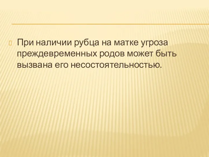 При наличии рубца на матке угроза преждевременных родов может быть вызвана его несостоятельностью.