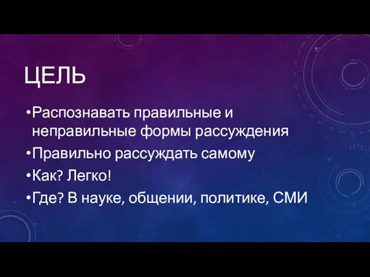 ЦЕЛЬ Распознавать правильные и неправильные формы рассуждения Правильно рассуждать самому