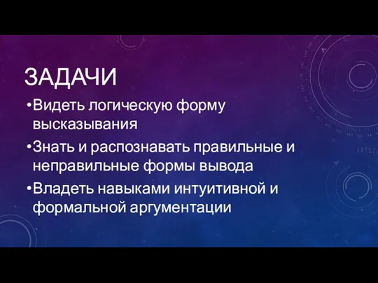 ЗАДАЧИ Видеть логическую форму высказывания Знать и распознавать правильные и