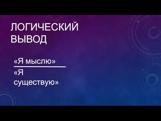 ЛОГИЧЕСКИЙ ВЫВОД «Я мыслю» «Я существую»