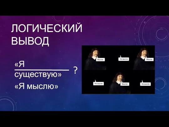 ЛОГИЧЕСКИЙ ВЫВОД «Я существую» «Я мыслю» ?