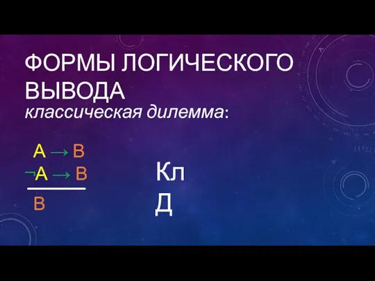 ФОРМЫ ЛОГИЧЕСКОГО ВЫВОДА классическая дилемма: А → В ¬А → В В КлД