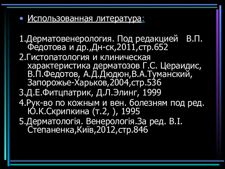 Использованная литература: 1.Дерматовенерология. Под редакцией В.П.Федотова и др.,Дн-ск,2011,стр.652 2.Гистопатология и