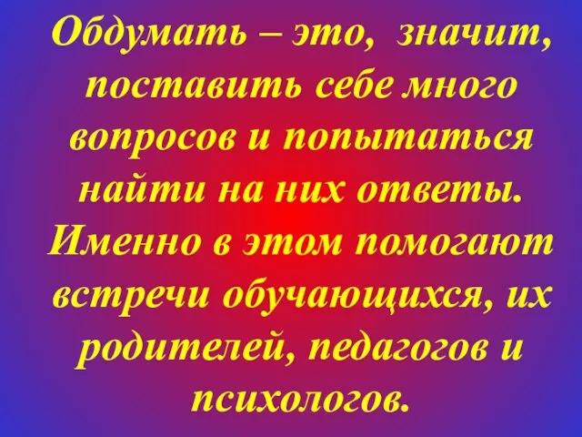 Обдумать – это, значит, поставить себе много вопросов и попытаться