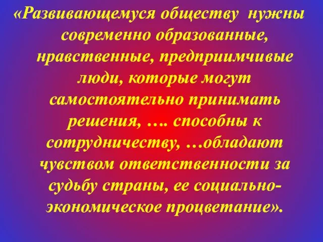 «Развивающемуся обществу нужны современно образованные, нравственные, предприимчивые люди, которые могут