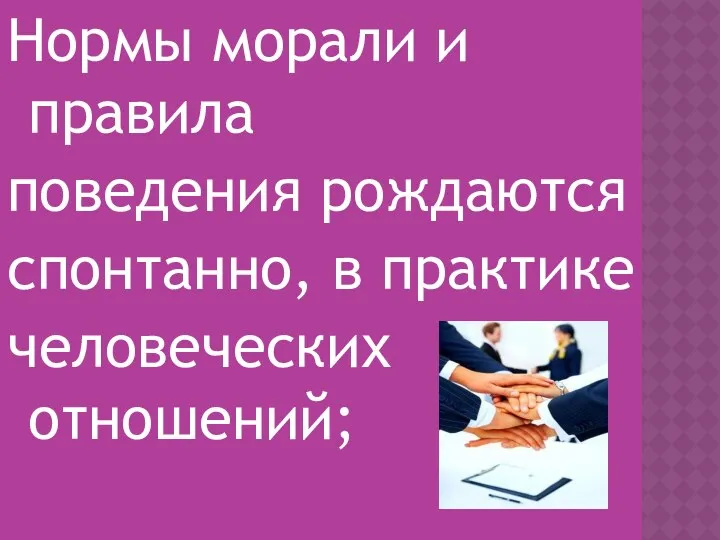 Нормы морали и правила поведения рождаются спонтанно, в практике человеческих отношений;