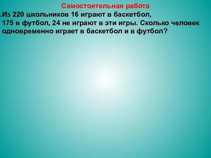 Самостоятельная работа Из 220 школьников 16 играют в баскетбол, 175