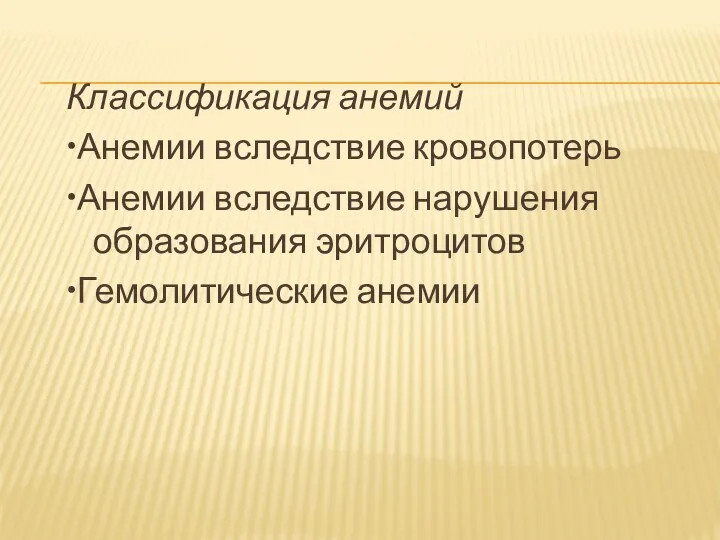 Классификация анемий •Анемии вследствие кровопотерь •Анемии вследствие нарушения образования эритроцитов •Гемолитические анемии