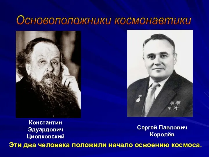 Константин Эдуардович Циолковский Сергей Павлович Королёв Эти два человека положили начало освоению космоса. Основоположники космонавтики