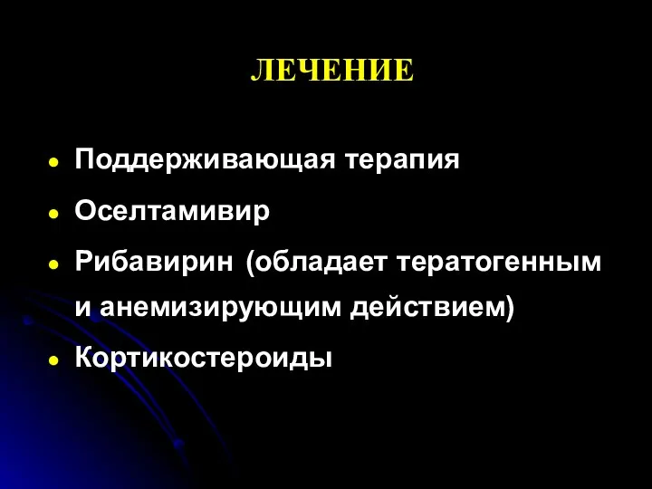 ЛЕЧЕНИЕ Поддерживающая терапия Оселтамивир Рибавирин (обладает тератогенным и анемизирующим действием) Кортикостероиды