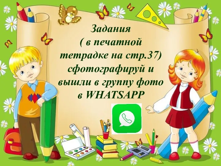 Задания ( в печатной тетрадке на стр.37) сфотографируй и вышли в группу фото в WHATSAPP