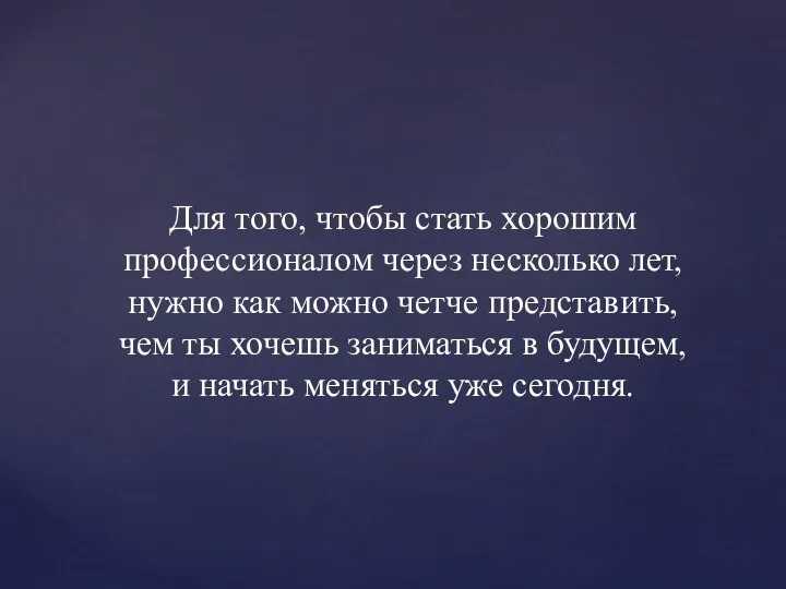 Для того, чтобы стать хорошим профессионалом через несколько лет, нужно