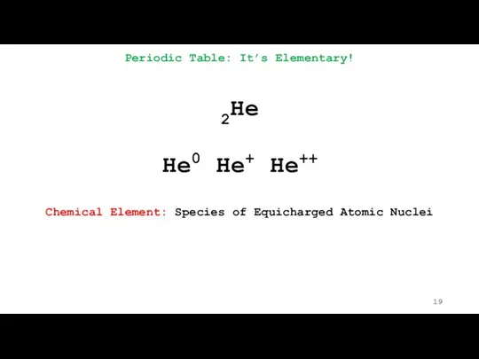 Periodic Table: It’s Elementary! 2He He0 He+ He++ Chemical Element: Species of Equicharged Atomic Nuclei