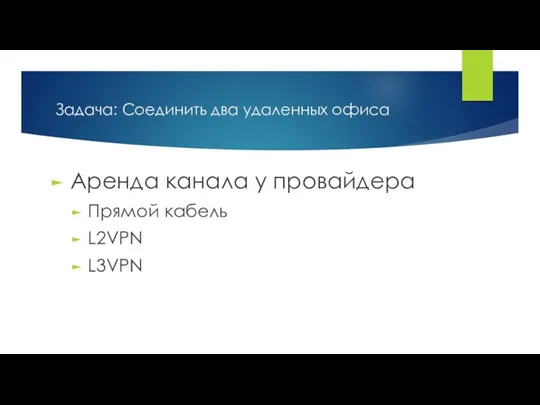 Аренда канала у провайдера Прямой кабель L2VPN L3VPN Задача: Соединить два удаленных офиса