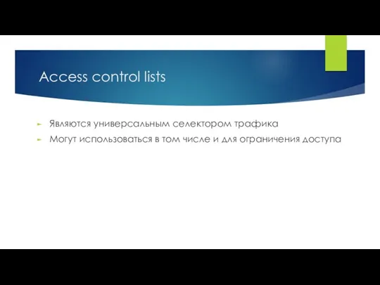 Access control lists Являются универсальным селектором трафика Могут использоваться в том числе и для ограничения доступа