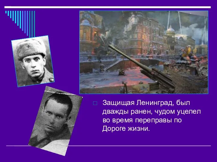 Защищая Ленинград, был дважды ранен, чудом уцелел во время переправы по Дороге жизни.