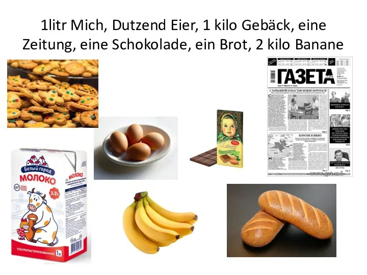 1litr Mich, Dutzend Eier, 1 kilo Gebäck, eine Zeitung, eine Schokolade, ein Brot, 2 kilo Banane