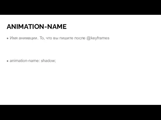 ANIMATION-NAME Имя анимации. То, что вы пишите после @keyframes animation-name: shadow;