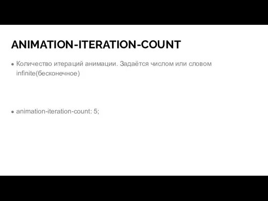 ANIMATION-ITERATION-COUNT Количество итераций анимации. Задаётся числом или словом infinite(бесконечное) animation-iteration-count: 5;