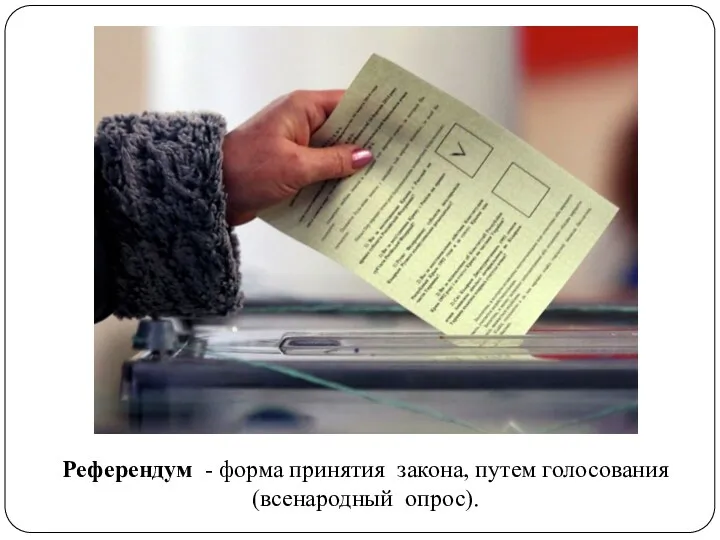 Референдум - форма принятия закона, путем голосования (всенародный опрос).