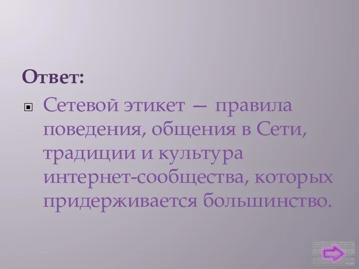 Ответ: Сетевой этикет — правила поведения, общения в Сети, традиции и культура интернет-сообщества, которых придерживается большинство.