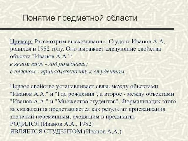 Понятие предметной области Пример: Рассмотрим высказывание: Студент Иванов А.А, родился в 1982 году.