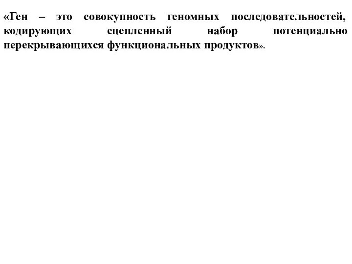 «Ген – это совокупность геномных последовательностей, кодирующих сцепленный набор потенциально перекрывающихся функциональных продуктов».