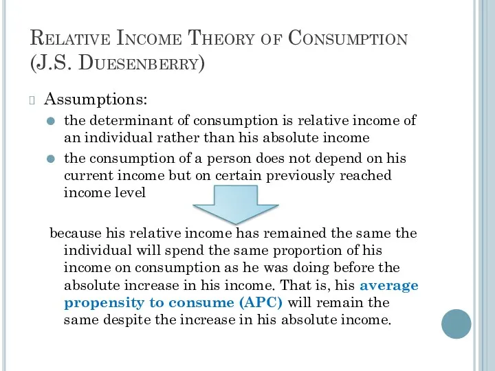 Relative Income Theory of Consumption (J.S. Duesenberry) Assumptions: the determinant