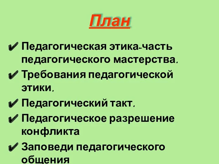 План Педагогическая этика-часть педагогического мастерства. Требования педагогической этики. Педагогический такт. Педагогическое разрешение конфликта Заповеди педагогического общения