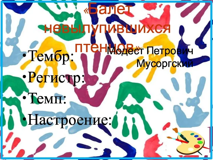 «Балет невылупившихся птенцов» Тембр: Регистр: Темп: Настроение: Модест Петрович Мусоргский