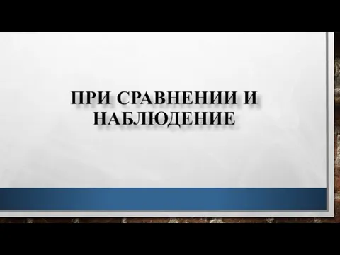 ПРИ СРАВНЕНИИ И НАБЛЮДЕНИЕ