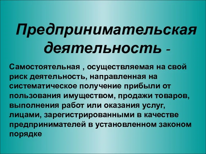 Предпринимательская деятельность - Самостоятельная , осуществляемая на свой риск деятельность,