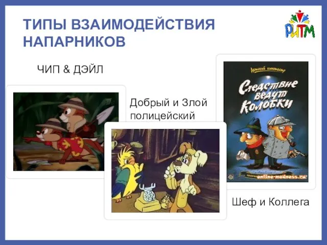 ТИПЫ ВЗАИМОДЕЙСТВИЯ НАПАРНИКОВ ЧИП & ДЭЙЛ Добрый и Злой полицейский Шеф и Коллега