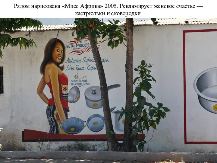 Рядом нарисована «Мисс Африка» 2005. Рекламирует женское счастье — кастрюльки и сковородки.