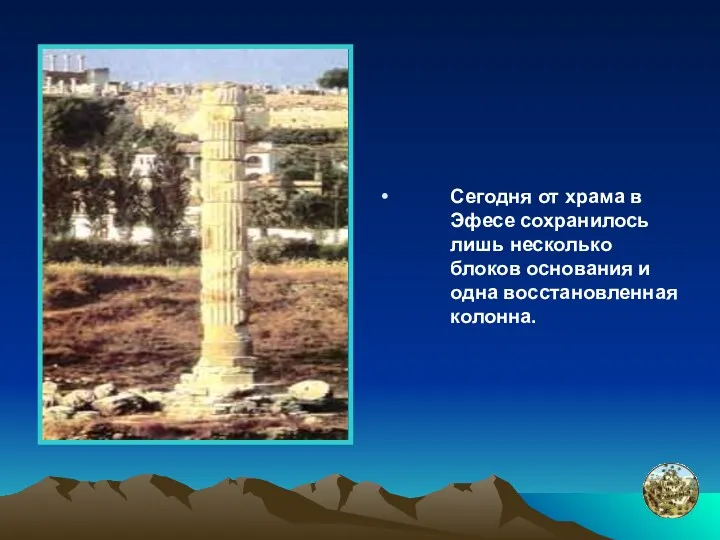 Сегодня от храма в Эфесе сохранилось лишь несколько блоков основания и одна восстановленная колонна.