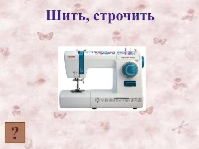 ? Шить, строчить