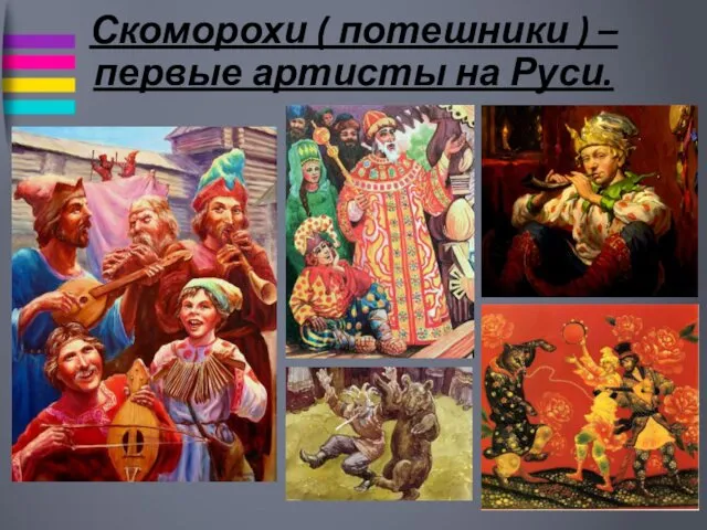 Скоморохи ( потешники ) – первые артисты на Руси.