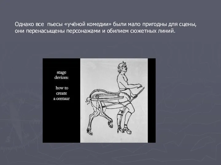 Однако все пьесы «учёной комедии» были мало пригодны для сцены,