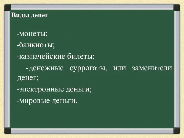 Виды денег -монеты; -банкноты; -казначейские билеты; -денежные суррогаты, или заменители денег; -электронные деньги; -мировые деньги.