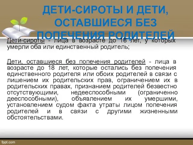 ДЕТИ-СИРОТЫ И ДЕТИ, ОСТАВШИЕСЯ БЕЗ ПОПЕЧЕНИЯ РОДИТЕЛЕЙ Дети-сироты - лица в возрасте до