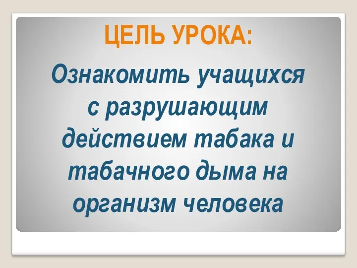 Ознакомить учащихся с разрушающим действием табака и табачного дыма на организм человека ЦЕЛЬ УРОКА: